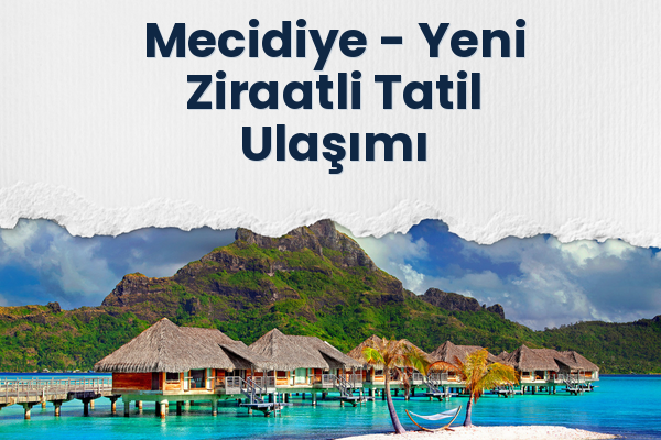 Mecidiye → Yeni Ziraatli Tatil Ulaşımı