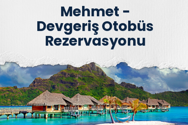 Mehmet → Devgeriş Otobüs Rezervasyonu