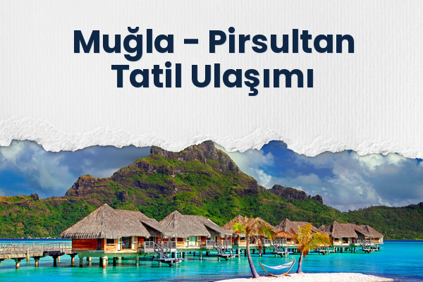 Muğla → Pirsultan Tatil Ulaşımı