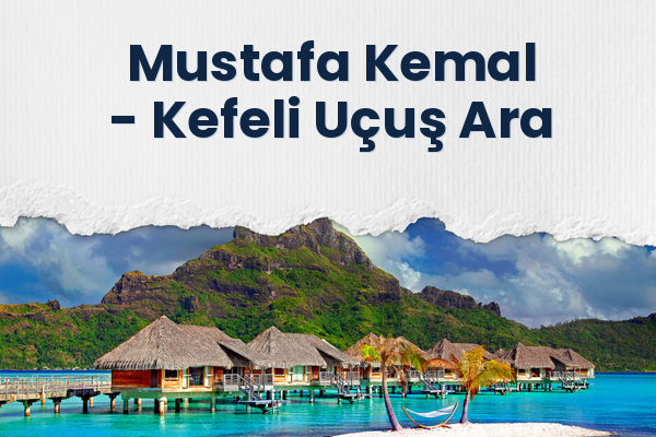 Mustafa Kemal → Kefeli Uçuş Ara