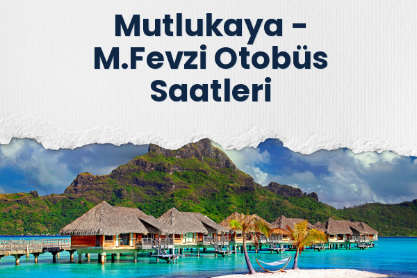 Mutlukaya → M.Fevzi Otobüs Saatleri