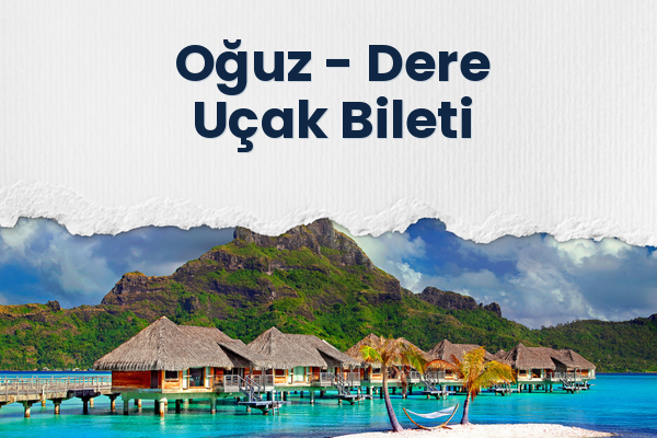 Oğuz → Dere Uçak Bileti