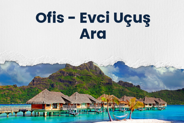 Ofis → Evci Uçuş Ara