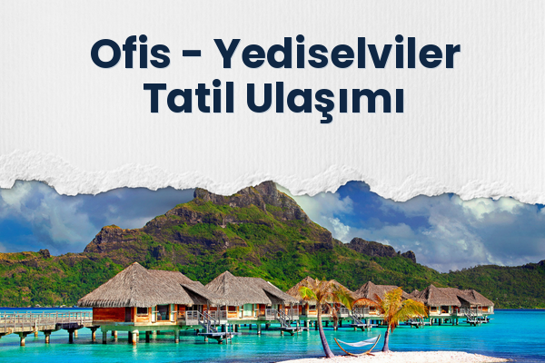 Ofis → Yediselviler Tatil Ulaşımı