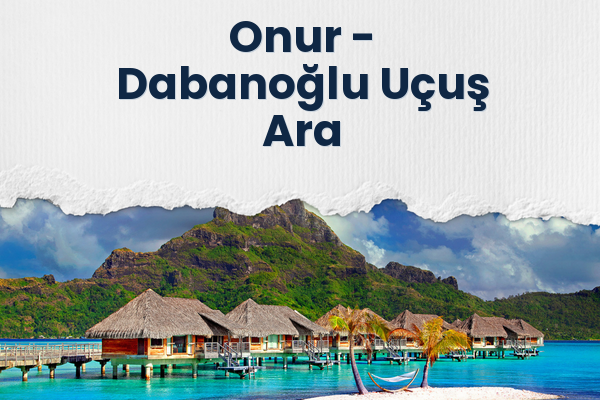 Onur → Dabanoğlu Uçuş Ara