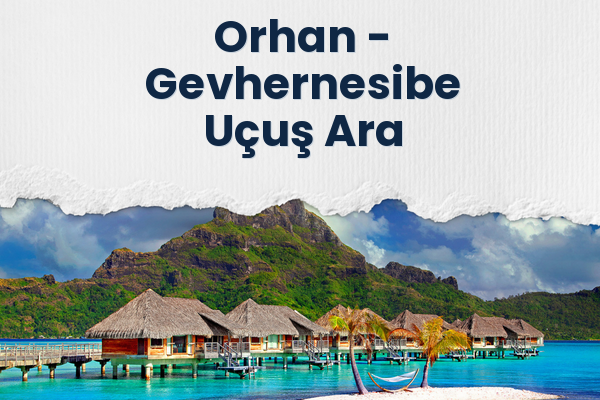 Orhan → Gevhernesibe Uçuş Ara