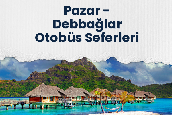 Pazar → Debbağlar Otobüs Seferleri
