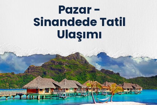 Pazar → Sinandede Tatil Ulaşımı