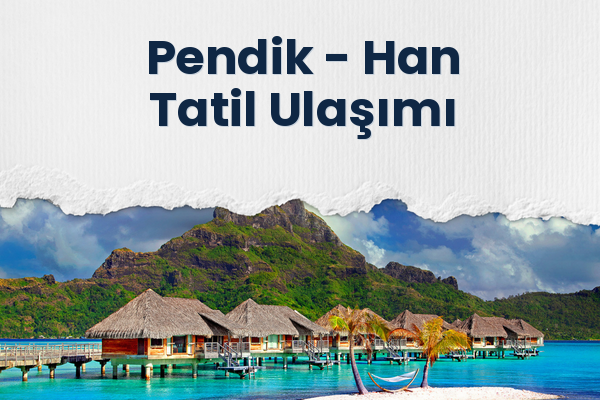 Pendik → Han Tatil Ulaşımı