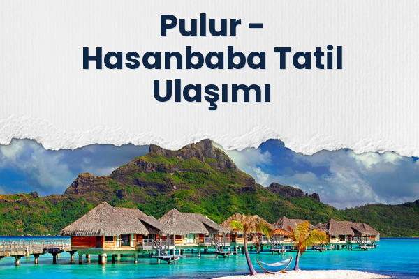 Pulur → Hasanbaba Tatil Ulaşımı