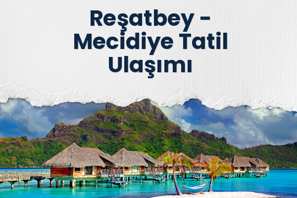 Reşatbey → Mecidiye Tatil Ulaşımı