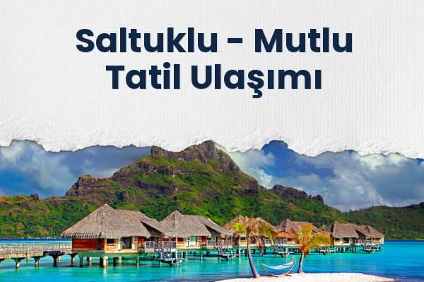 Saltuklu → Mutlu Tatil Ulaşımı