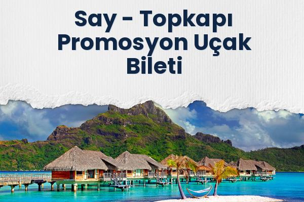 Say → Topkapı Promosyon Uçak Bileti