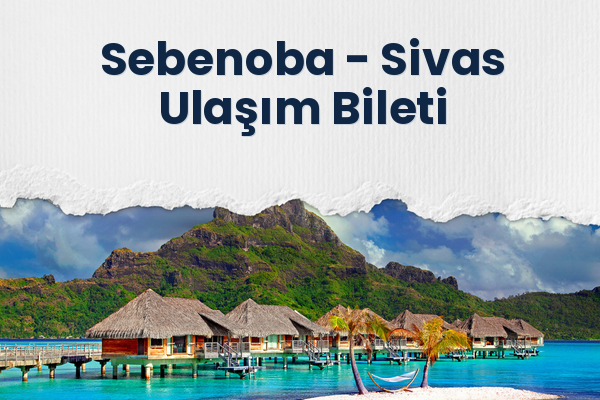 Sebenoba → Sivas Ulaşım Bileti