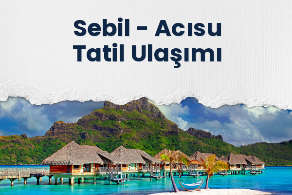 Sebil → Acısu Tatil Ulaşımı