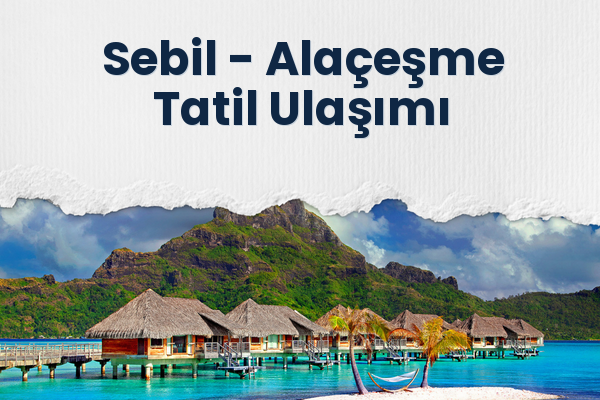 Sebil → Alaçeşme Tatil Ulaşımı