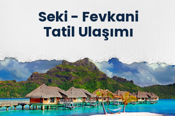 Seki → Fevkani Tatil Ulaşımı