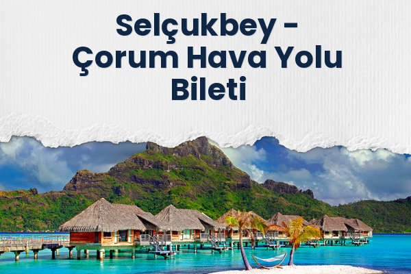 Selçukbey → Çorum Hava Yolu Bileti