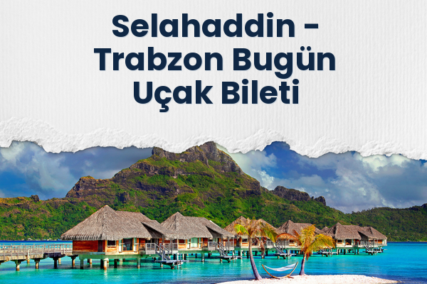 Selahaddin → Trabzon Bugün Uçak Bileti