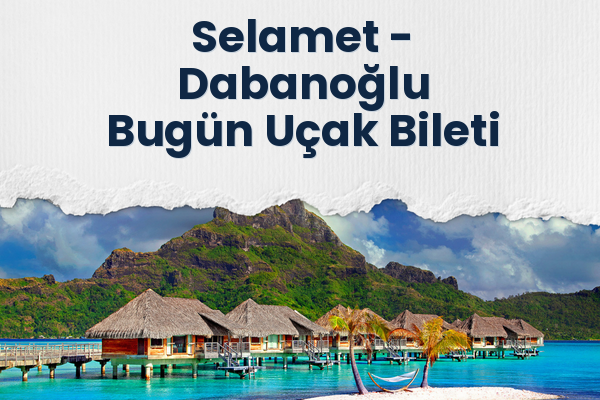 Selamet → Dabanoğlu Bugün Uçak Bileti