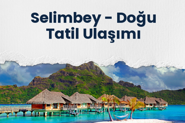 Selimbey → Doğu Tatil Ulaşımı
