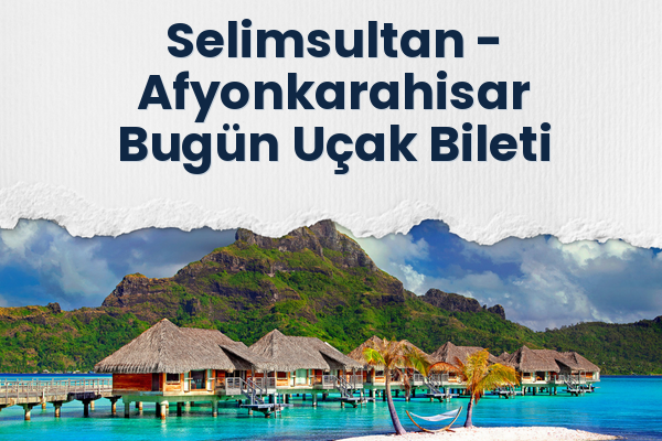 Selimsultan → Afyonkarahisar Bugün Uçak Bileti