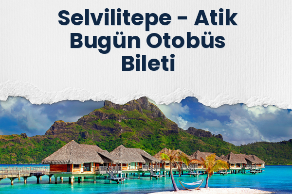 Selvilitepe → Atik Bugün Otobüs Bileti