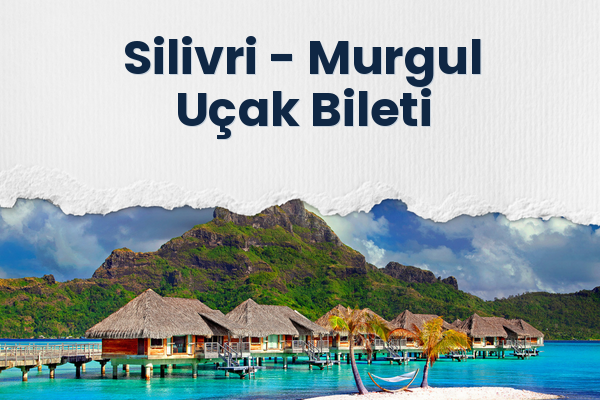 Silivri → Murgul Uçak Bileti
