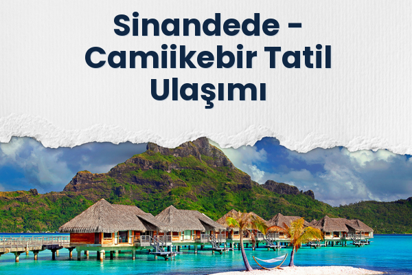 Sinandede → Camiikebir Tatil Ulaşımı