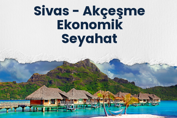 Sivas → Akçeşme Ekonomik Seyahat