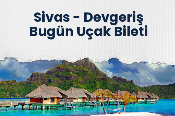 Sivas → Devgeriş Bugün Uçak Bileti