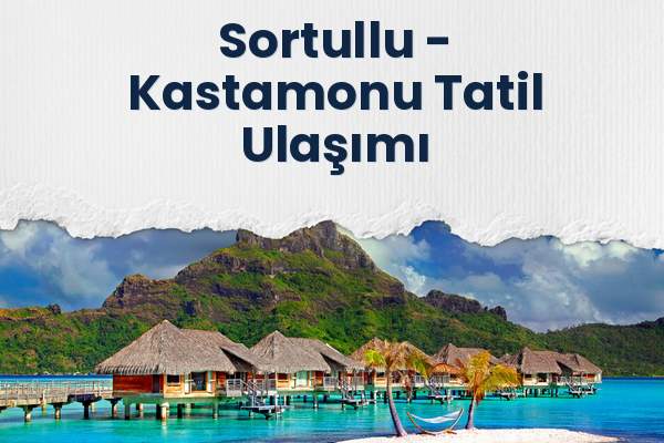 Sortullu → Kastamonu Tatil Ulaşımı