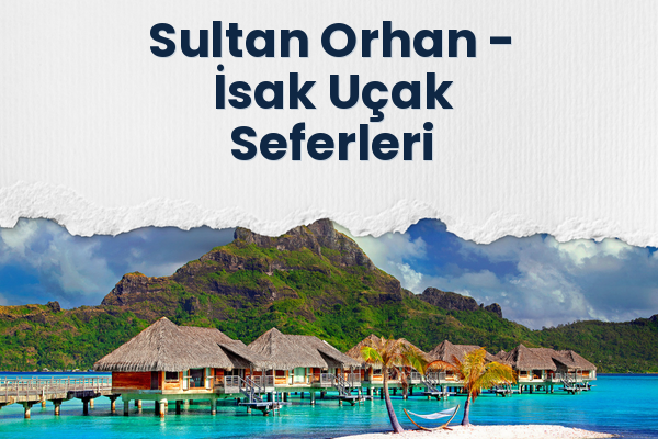 Sultan Orhan → İsak Uçak Seferleri