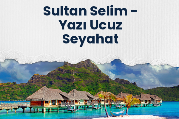 Sultan Selim → Yazı Ucuz Seyahat