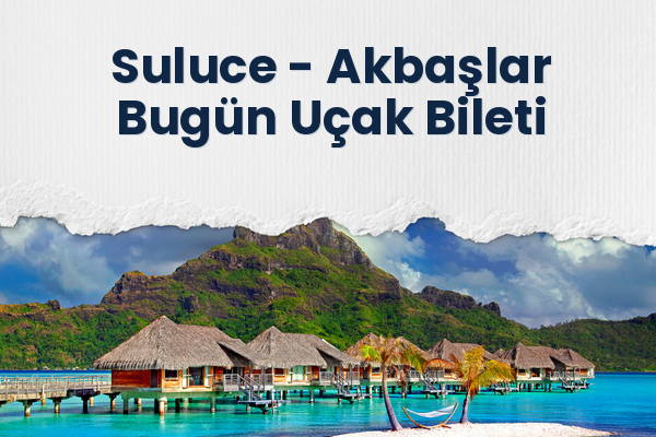 Suluce → Akbaşlar Bugün Uçak Bileti