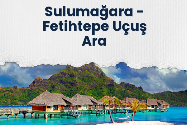 Sulumağara → Fetihtepe Uçuş Ara