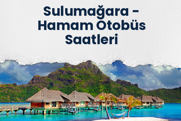 Sulumağara → Hamam Otobüs Saatleri