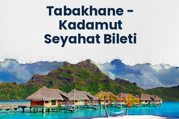 Tabakhane → Kadamut Seyahat Bileti
