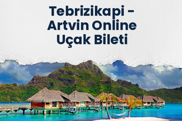 Tebrizikapi → Artvin Online Uçak Bileti