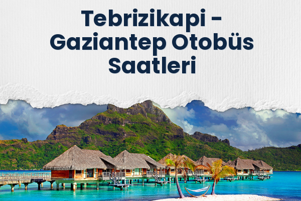 Tebrizikapi → Gaziantep Otobüs Saatleri