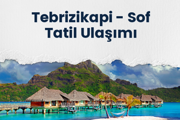 Tebrizikapi → Sof Tatil Ulaşımı