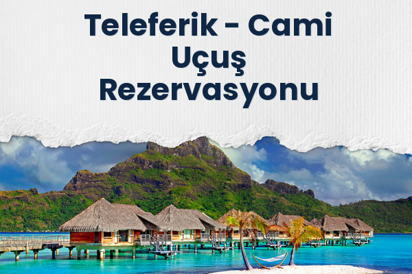 Teleferik → Cami Uçuş Rezervasyonu