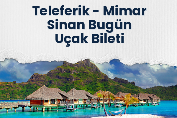 Teleferik → Mimar Sinan Bugün Uçak Bileti