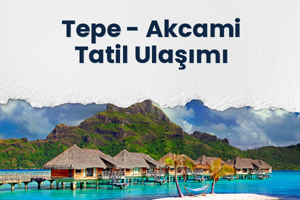 Tepe → Akcami Tatil Ulaşımı