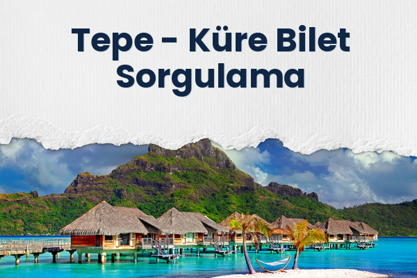 Tepe → Küre Bilet Sorgulama