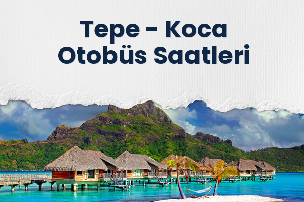 Tepe → Koca Otobüs Saatleri