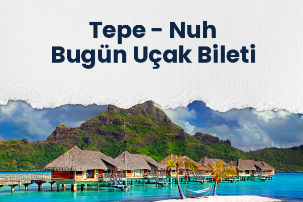 Tepe → Nuh Bugün Uçak Bileti