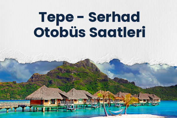 Tepe → Serhad Otobüs Saatleri