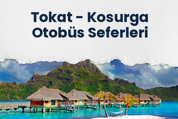 Tokat → Kosurga Otobüs Seferleri