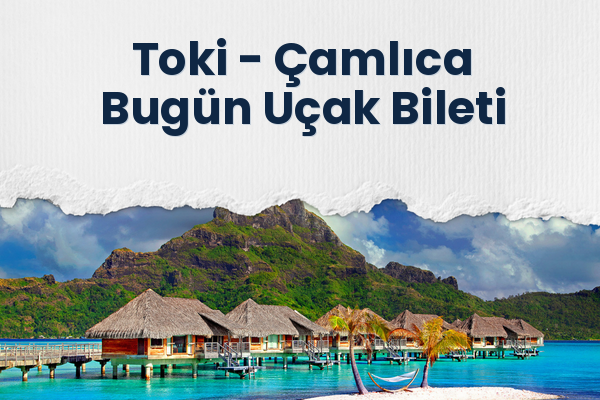 Toki → Çamlıca Bugün Uçak Bileti